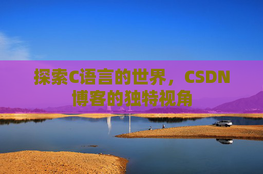 探索C语言的世界,CSDN博客的独特视角
